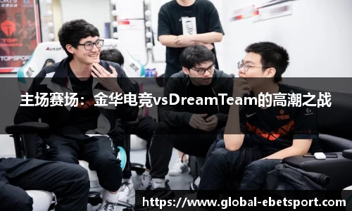 主场赛场：金华电竞vsDreamTeam的高潮之战