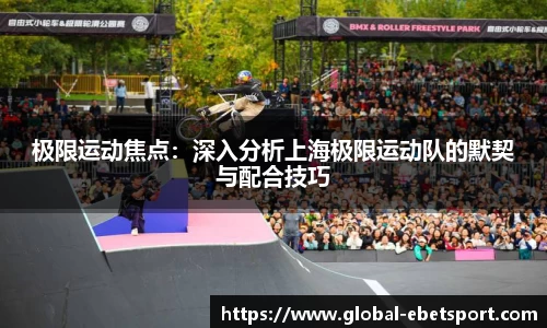 极限运动焦点：深入分析上海极限运动队的默契与配合技巧