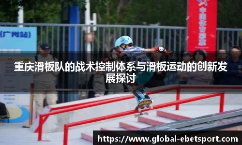 重庆滑板队的战术控制体系与滑板运动的创新发展探讨