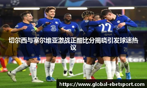切尔西与塞尔维亚激战正酣比分揭晓引发球迷热议