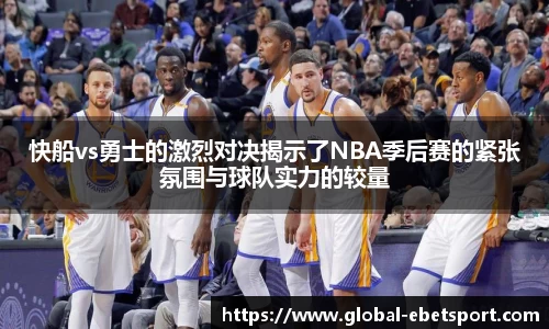 快船vs勇士的激烈对决揭示了NBA季后赛的紧张氛围与球队实力的较量